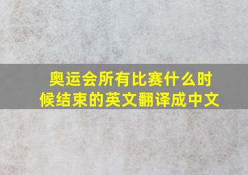 奥运会所有比赛什么时候结束的英文翻译成中文