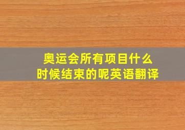 奥运会所有项目什么时候结束的呢英语翻译