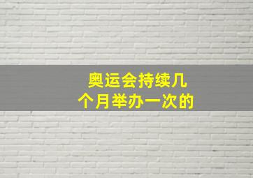 奥运会持续几个月举办一次的