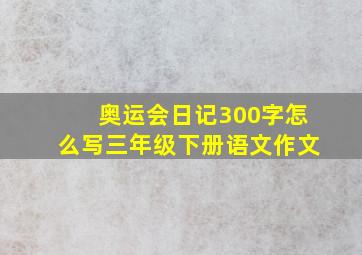 奥运会日记300字怎么写三年级下册语文作文