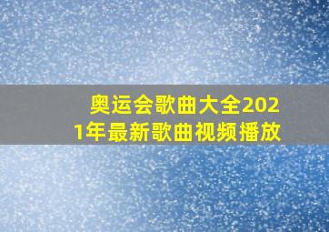 奥运会歌曲大全2021年最新歌曲视频播放