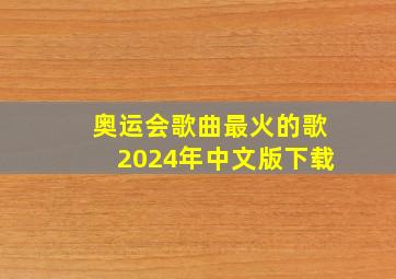 奥运会歌曲最火的歌2024年中文版下载