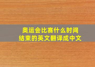 奥运会比赛什么时间结束的英文翻译成中文