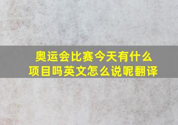 奥运会比赛今天有什么项目吗英文怎么说呢翻译