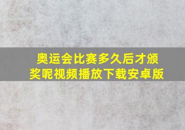 奥运会比赛多久后才颁奖呢视频播放下载安卓版