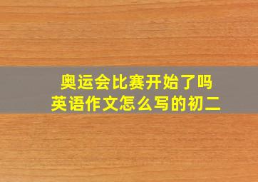 奥运会比赛开始了吗英语作文怎么写的初二