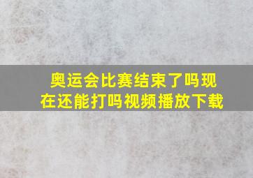 奥运会比赛结束了吗现在还能打吗视频播放下载