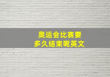 奥运会比赛要多久结束呢英文