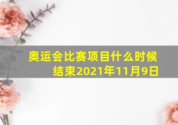 奥运会比赛项目什么时候结束2021年11月9日