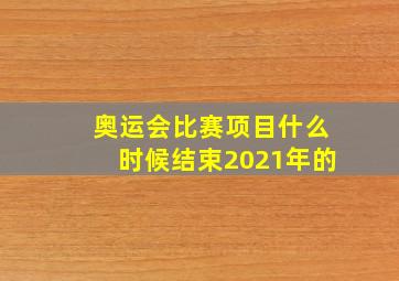 奥运会比赛项目什么时候结束2021年的