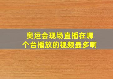 奥运会现场直播在哪个台播放的视频最多啊