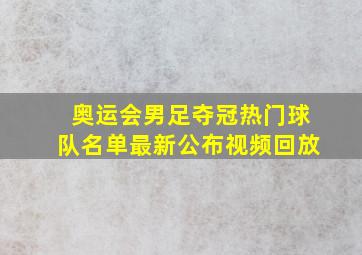 奥运会男足夺冠热门球队名单最新公布视频回放