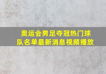 奥运会男足夺冠热门球队名单最新消息视频播放