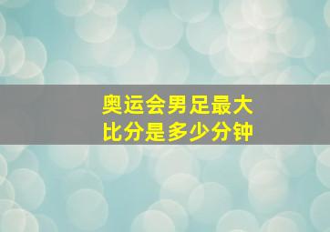 奥运会男足最大比分是多少分钟