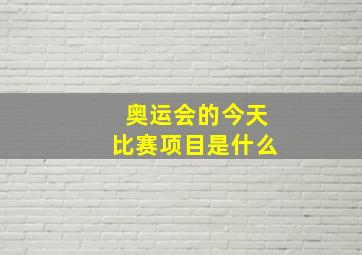 奥运会的今天比赛项目是什么