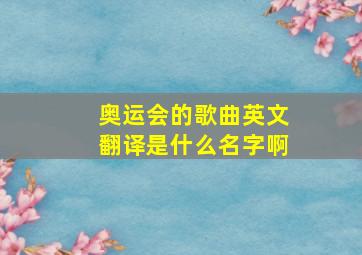 奥运会的歌曲英文翻译是什么名字啊