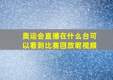 奥运会直播在什么台可以看到比赛回放呢视频