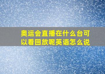 奥运会直播在什么台可以看回放呢英语怎么说