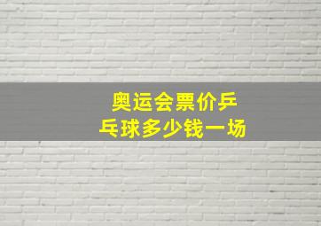 奥运会票价乒乓球多少钱一场