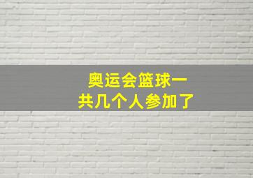 奥运会篮球一共几个人参加了