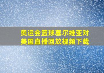 奥运会篮球塞尔维亚对美国直播回放视频下载