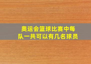 奥运会篮球比赛中每队一共可以有几名球员