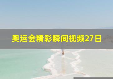 奥运会精彩瞬间视频27日