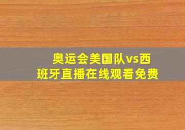 奥运会美国队vs西班牙直播在线观看免费