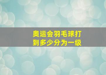 奥运会羽毛球打到多少分为一级