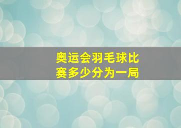 奥运会羽毛球比赛多少分为一局