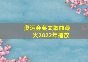 奥运会英文歌曲最火2022年播放