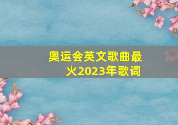 奥运会英文歌曲最火2023年歌词