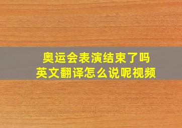 奥运会表演结束了吗英文翻译怎么说呢视频