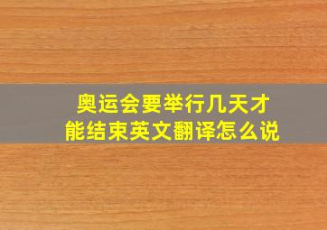 奥运会要举行几天才能结束英文翻译怎么说