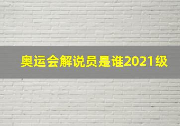 奥运会解说员是谁2021级