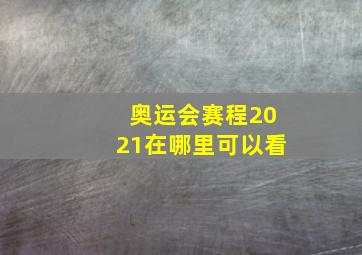 奥运会赛程2021在哪里可以看