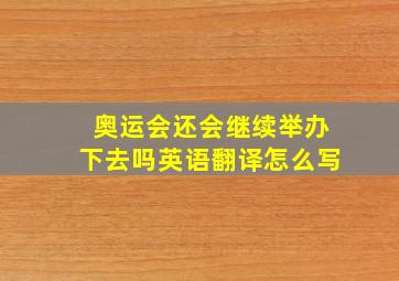 奥运会还会继续举办下去吗英语翻译怎么写