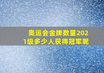 奥运会金牌数量2021级多少人获得冠军呢