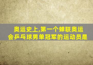 奥运史上,第一个蝉联奥运会乒乓球男单冠军的运动员是