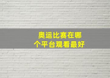 奥运比赛在哪个平台观看最好