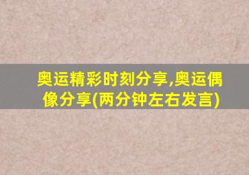 奥运精彩时刻分享,奥运偶像分享(两分钟左右发言)