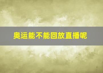 奥运能不能回放直播呢