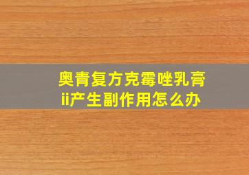 奥青复方克霉唑乳膏ii产生副作用怎么办