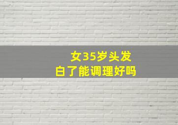 女35岁头发白了能调理好吗