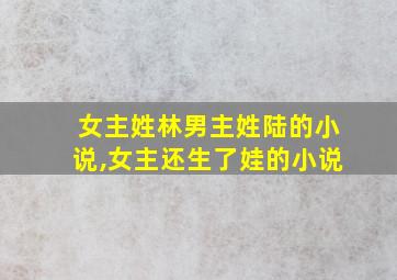 女主姓林男主姓陆的小说,女主还生了娃的小说