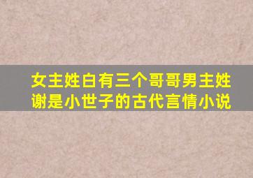 女主姓白有三个哥哥男主姓谢是小世子的古代言情小说