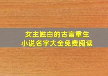 女主姓白的古言重生小说名字大全免费阅读