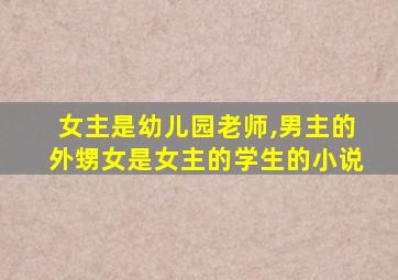 女主是幼儿园老师,男主的外甥女是女主的学生的小说