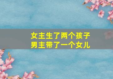 女主生了两个孩子男主带了一个女儿