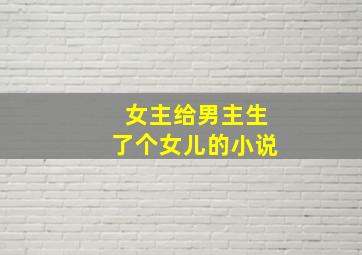 女主给男主生了个女儿的小说